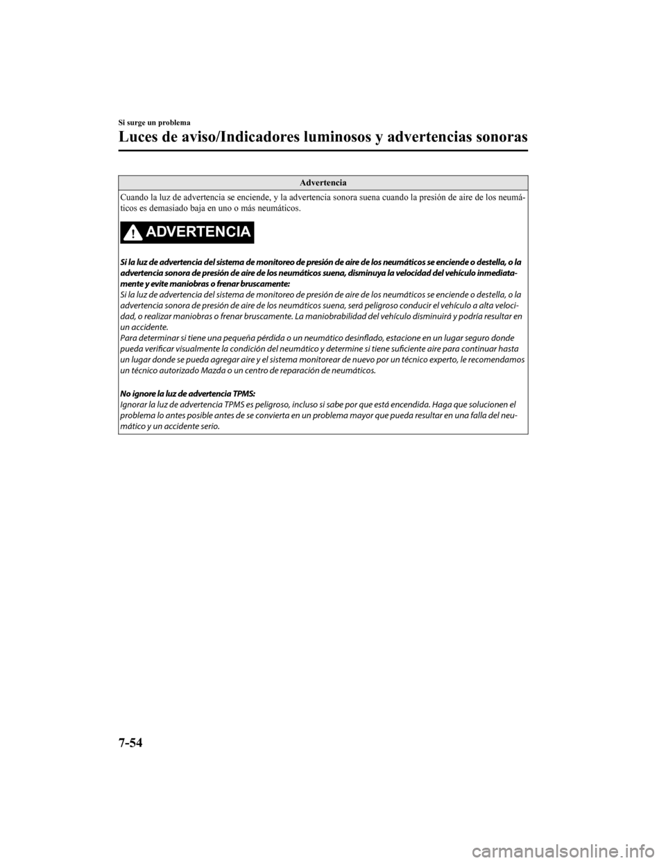 MAZDA MODEL CX-9 2019  Manual del propietario (in Spanish)  Advertencia
Cuando la luz de advertencia se enciende, y la advertencia sono ra suena cuando la presión de aire de los neumá-
ticos es demasiado baja en uno o más neumáticos.
ADVERTENCIA
Si la luz 