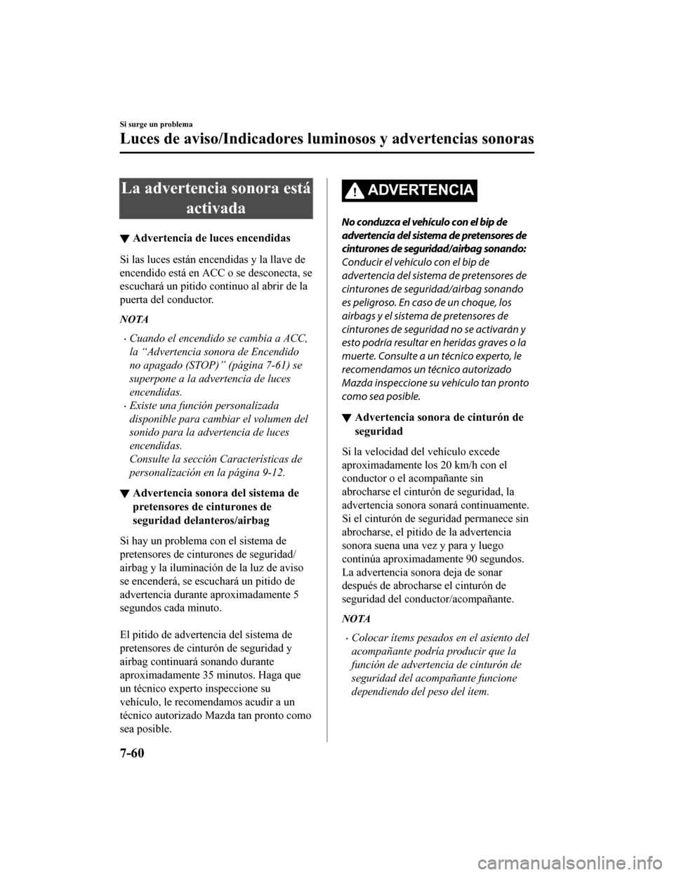 MAZDA MODEL CX-9 2019  Manual del propietario (in Spanish)  La advertencia sonora estáactivada
▼Advertencia de luces encendidas
Si las luces están encendidas y la llave de
encendido está en ACC o se desconecta, se
escuchará un pitido continuo al abrir de
