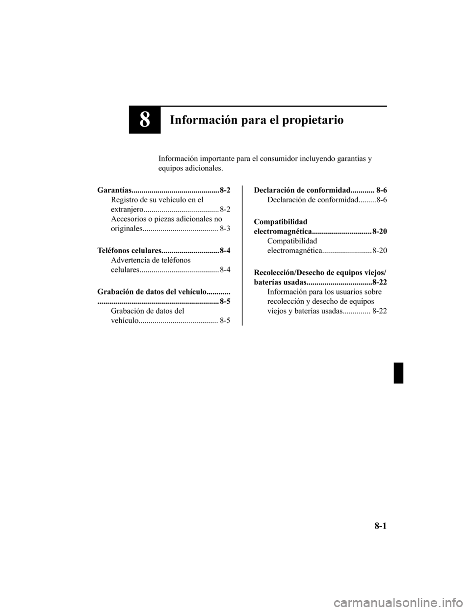 MAZDA MODEL CX-9 2019  Manual del propietario (in Spanish)  8Información para el propietario
Información importante para el consumidor incluyendo garantías  y
equipos adicionales.
Garantías............................................ 8-2 Registro de su veh