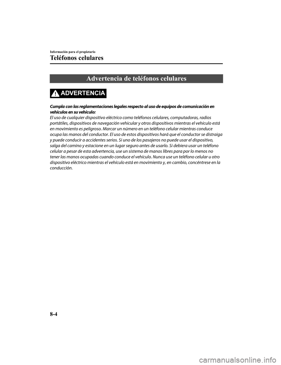 MAZDA MODEL CX-9 2019  Manual del propietario (in Spanish)  Advertencia de teléfonos celulares
ADVERTENCIA
Cumpla con las reglamentaciones legales respecto al uso de equipos de comunicación en
vehículos en su vehículo:
El uso de cualquier dispositivo eléc