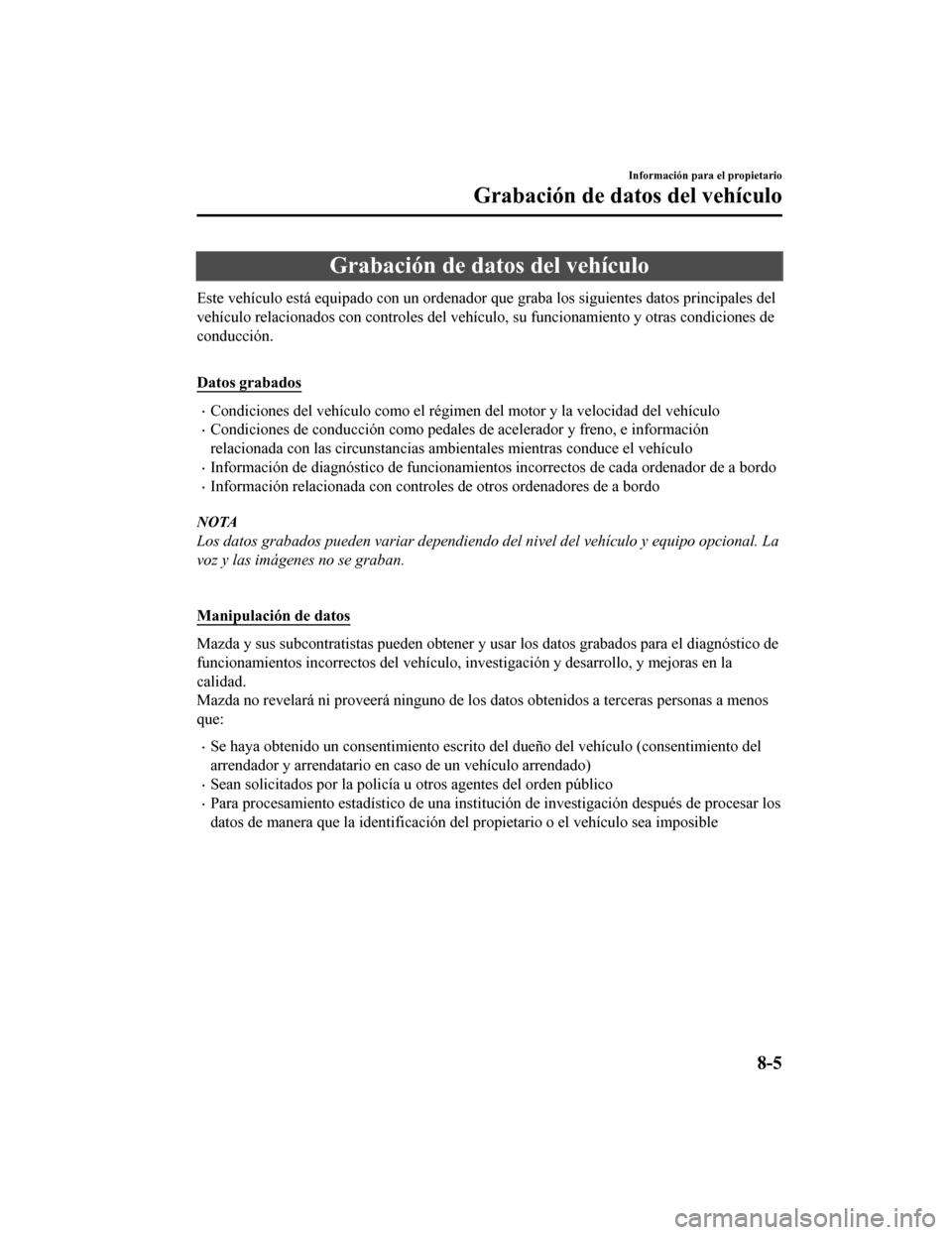 MAZDA MODEL CX-9 2019  Manual del propietario (in Spanish)  Grabación de datos del vehículo
Este vehículo está equipado con un ordenador que graba los siguientes datos principales del
vehículo relacionados con controles del vehículo, su funcionami ento y