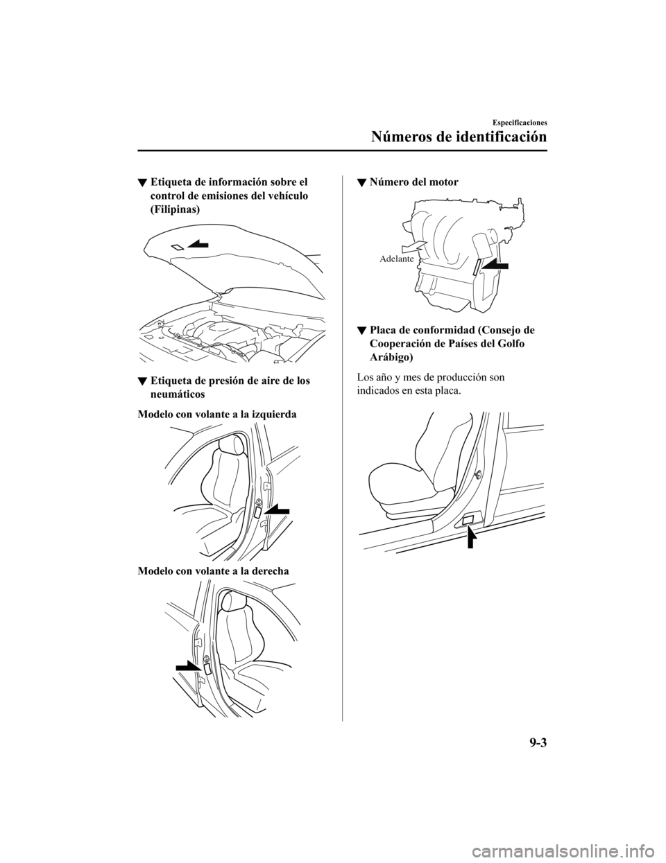 MAZDA MODEL CX-9 2019  Manual del propietario (in Spanish)  ▼Etiqueta de información sobre el
control de emisiones del vehículo
(Filipinas)
▼Etiqueta de presión de aire de los
neumáticos
Modelo con volante a la izquierda
Modelo con volante a la derecha