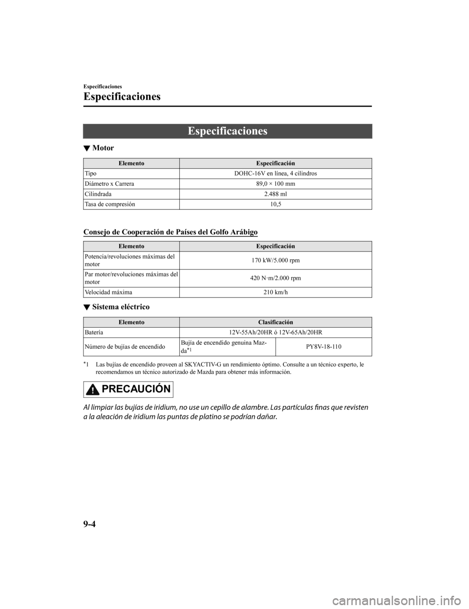 MAZDA MODEL CX-9 2019  Manual del propietario (in Spanish)  Especificaciones
▼Motor
Elemento
Especificación
Tipo DOHC-16V en línea, 4 cilindros
Diámetro x Carrera 89,0 × 100 mm
Cilindrada 2.488 ml
Tasa de compresión 10,5
 
Consejo de Cooperación de Pa