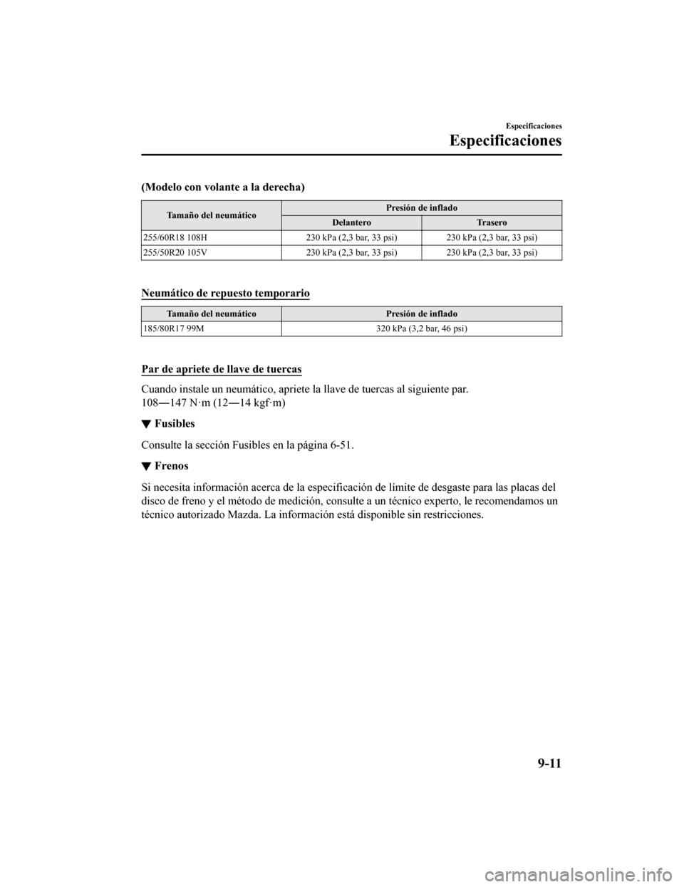 MAZDA MODEL CX-9 2019  Manual del propietario (in Spanish)  (Modelo con volante a la derecha)
Tamaño del neumáticoPresión de inflado
Delantero Trasero
255/60R18 108H 230 kPa (2,3 bar, 33 psi)230 kPa (2,3 bar, 33 psi)
255/50R20 105V 230 kPa (2,3 bar, 33 psi)