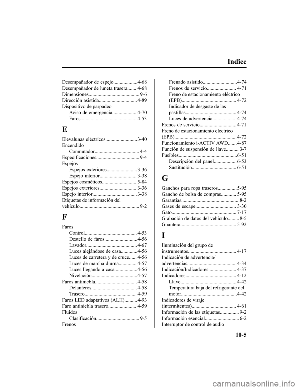 MAZDA MODEL CX-9 2019  Manual del propietario (in Spanish)  Indice
Desempañador de espejo...................4-68
Desempañador de luneta trasera....... 4-68
Dimensiones........................................ 9-6
Dirección  asistida..........................