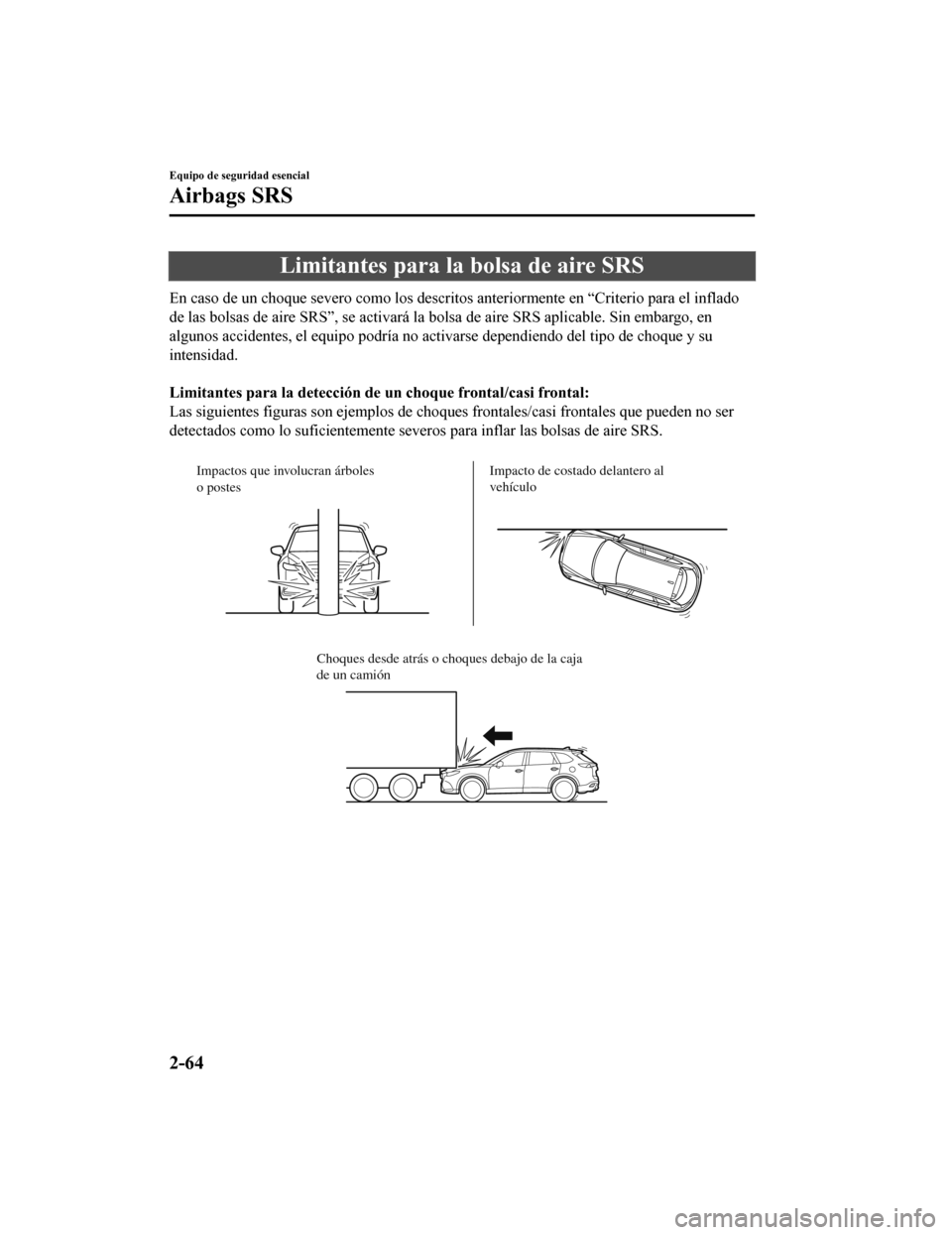 MAZDA MODEL CX-9 2019  Manual del propietario (in Spanish)  Limitantes para la bolsa de aire SRS
En caso de un choque severo como los descritos anteriormente en “Criterio para el inflado
de las bolsas de aire SRS”, se act ivará la bolsa de aire SRS aplica