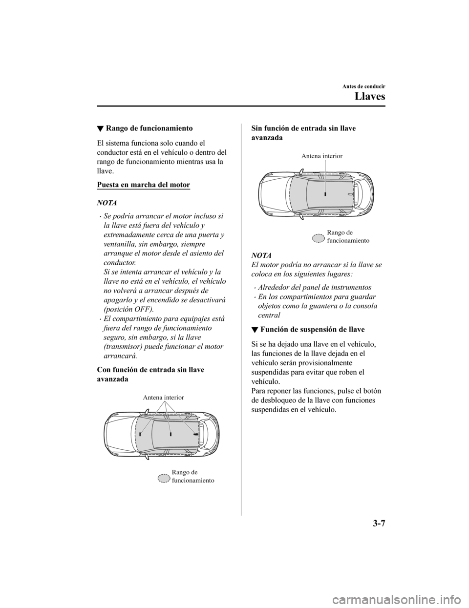 MAZDA MODEL CX-9 2019  Manual del propietario (in Spanish)  ▼Rango de funcionamiento
El sistema funciona solo cuando el
conductor está en el vehículo o dentro del
rango de funcionamien
to mientras usa la
llave.
Puesta en marcha del motor
NOTA
•Se podría
