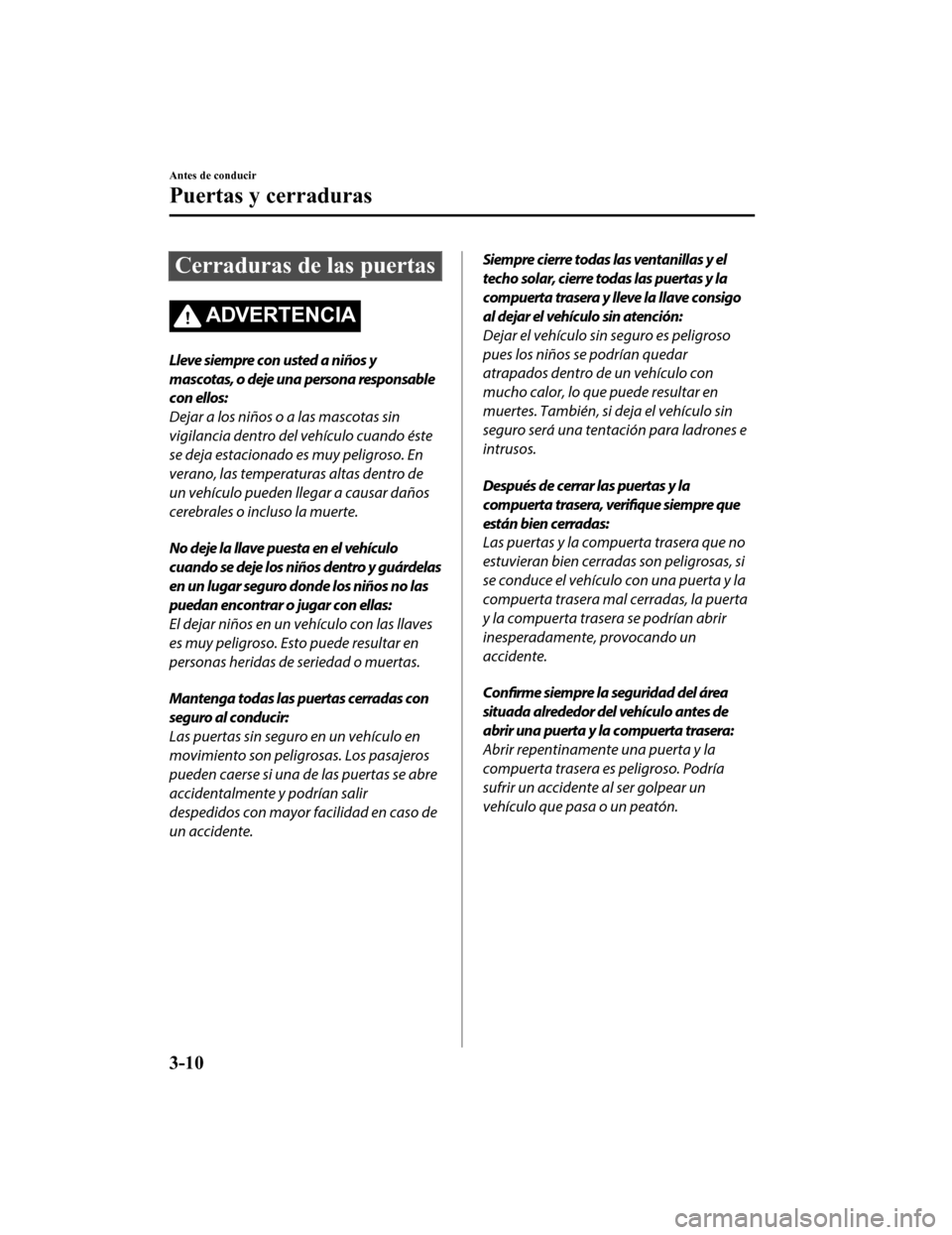 MAZDA MODEL CX-9 2019  Manual del propietario (in Spanish)  Cerraduras de las puertas
ADVERTENCIA
Lleve siempre con usted a niños y
mascotas, o deje una persona responsable
con ellos:
Dejar a los niños o a las mascotas sin
vigilancia dentro del vehículo cua