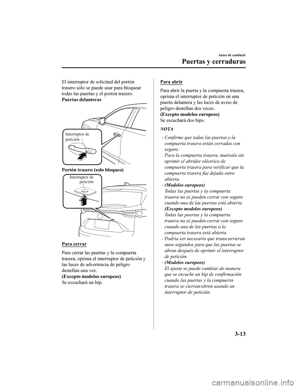 MAZDA MODEL CX-9 2019  Manual del propietario (in Spanish)  El interruptor de solicitud del portón
trasero sólo se puede usar para bloquear
todas las puertas y el portón trasero.
Puertas delanteras
Interruptor de 
petición
Portón trasero (solo bloqueo)
In