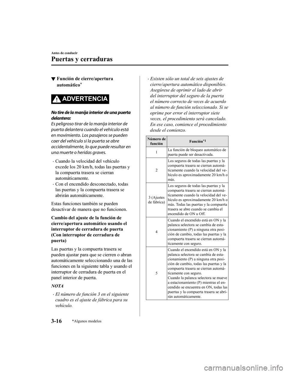 MAZDA MODEL CX-9 2019  Manual del propietario (in Spanish)  ▼Función de cierre/apertura
automático*
ADVERTENCIA
No tire de la manija interior de una puerta
delantera:
Es peligroso tirar de la manija interior de
puerta delantera cuando el vehículo está
en