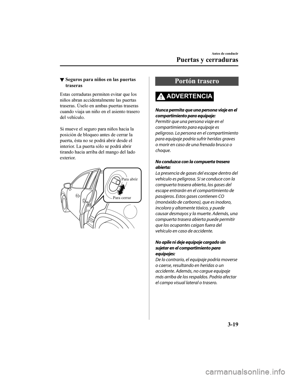 MAZDA MODEL CX-9 2019  Manual del propietario (in Spanish)  ▼Seguros para niños en las puertas
traseras
Estas cerraduras perm
iten evitar que los
niños abran accidentalmente las puertas
traseras. Úselo en ambas puertas traseras
cuando viaja un niño en el