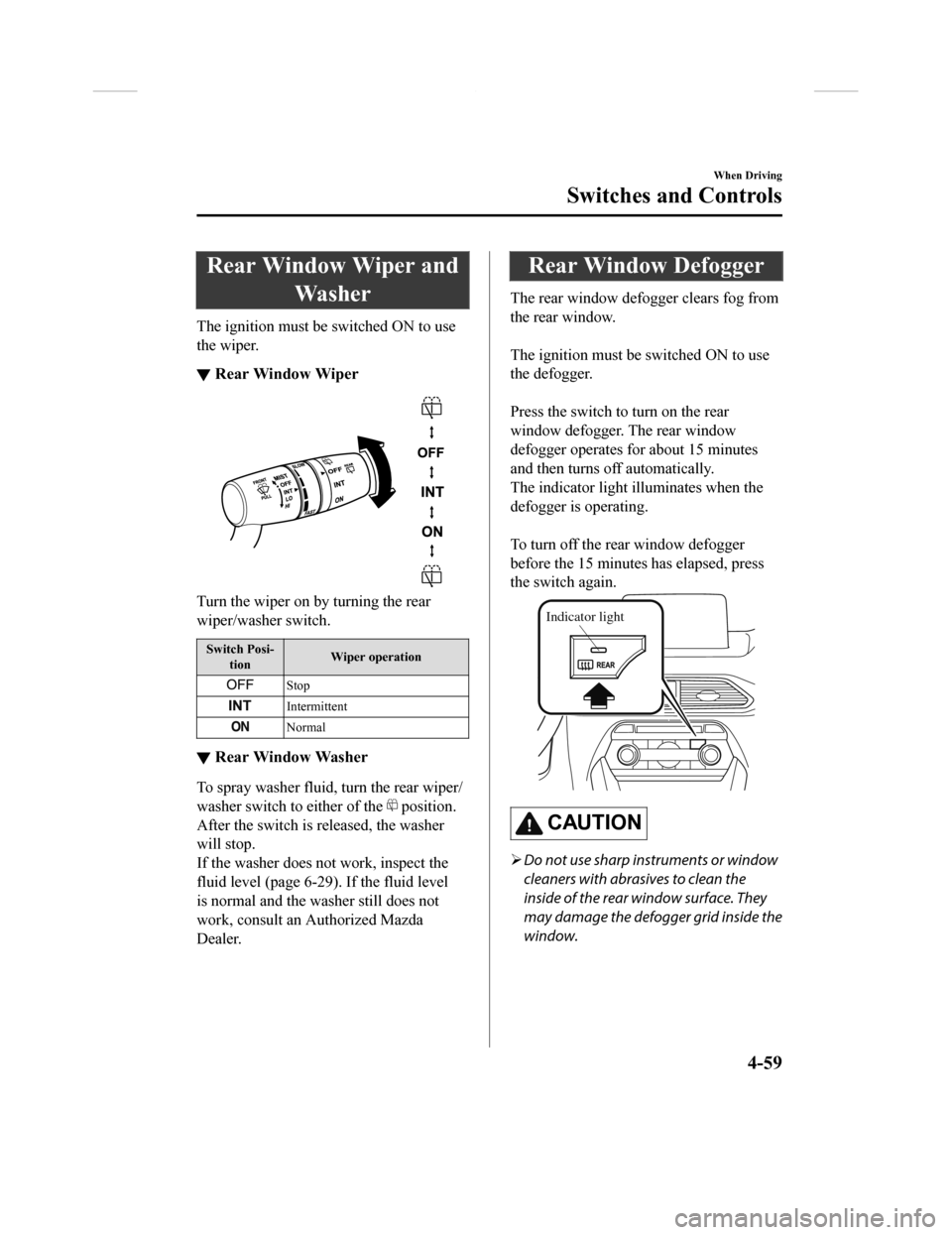 MAZDA MODEL CX-9 2018  Owners Manual (in English) Rear Window Wiper andWa s h e r
The ignition must be switched ON to use
the wiper.
▼Rear Window Wiper
Turn the wiper on by turning the rear
wiper/washer switch.
Switch Posi-
tion Wiper operation
Sto