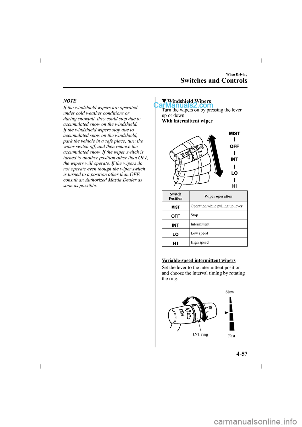 MAZDA MODEL CX-9 2016  Owners Manual (in English) 4–57
When Driving
Switches and Controls
   N O T E
If the windshield wipers are operated 
under cold weather conditions or 
during snowfall, they could stop due to 
accumulated snow on the windshiel