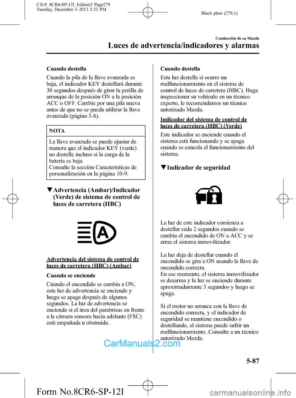 MAZDA MODEL CX-9 2016  Manual del propietario (in Spanish)  Black plate (279,1)
Cuando destella
Cuando la pila de la llave avanzada es
baja, el indicador KEY destellará durante
30 segundos después de girar la perilla de
arranque de la posición ON a la posic