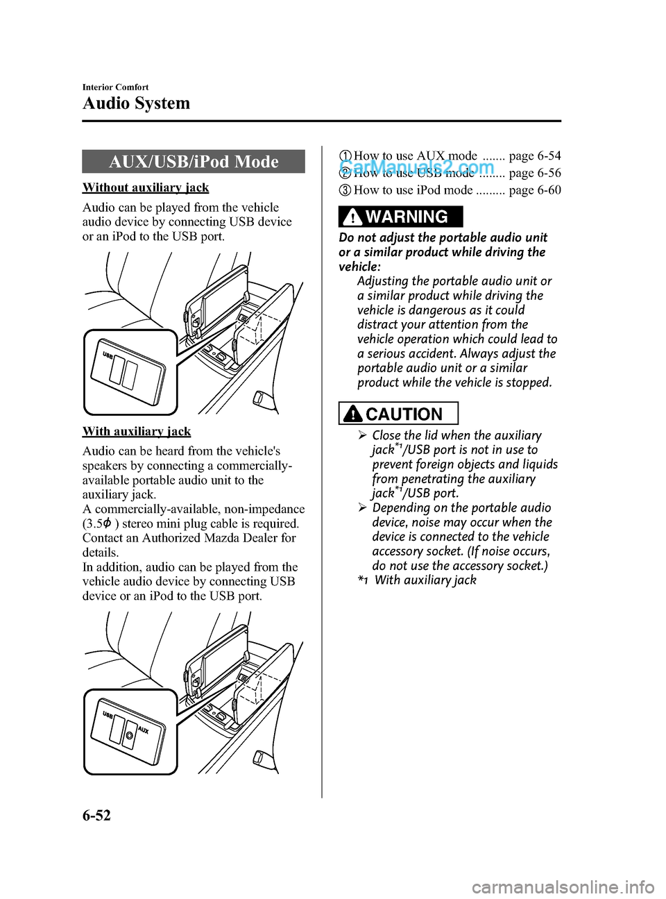 MAZDA MODEL CX-9 2015 Owners Manual (in English) Black plate (326,1)
AUX/USB/iPod Mode
Without auxiliary jack
Audio can be played from the vehicle
audio device by connecting USB device
or an iPod to the USB port.
With auxiliary jack
Audio can be hea MAZDA MODEL CX-9 2015 Owners Manual (in English) Black plate (326,1)
AUX/USB/iPod Mode
Without auxiliary jack
Audio can be played from the vehicle
audio device by connecting USB device
or an iPod to the USB port.
With auxiliary jack
Audio can be hea