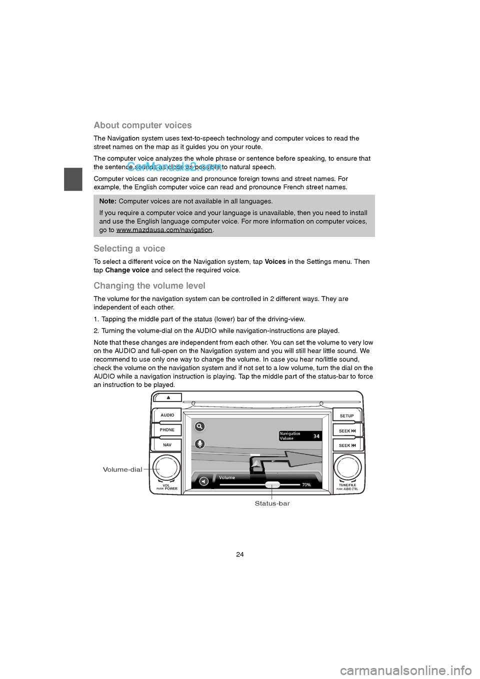 MAZDA MODEL CX-9 2015  Navigation Manual (in English) 24
About computer voices
The Navigation system uses text-to-speech technology and computer voices to read the 
street names on the map as it guides you on your route.
The computer voice analyzes the w