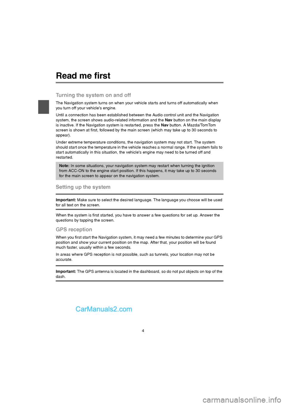 MAZDA MODEL CX-9 2015 Navigation Manual (in English) 4
Read me first
Turning the system on and off
The Navigation system turns on when your vehicle starts and turns off automatically when
you turn off your vehicles engine.
Until a connection has been MAZDA MODEL CX-9 2015 Navigation Manual (in English) 4
Read me first
Turning the system on and off
The Navigation system turns on when your vehicle starts and turns off automatically when
you turn off your vehicles engine.
Until a connection has been
