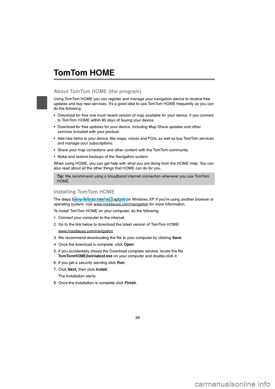 MAZDA MODEL CX-9 2015  Navigation Manual (in English) 38
To m To m  H O M E
About TomTom HOME (the program)
Using TomTom HOME you can register and manage your navigation device to receive free 
updates and buy new services. Its a good idea to use TomTom