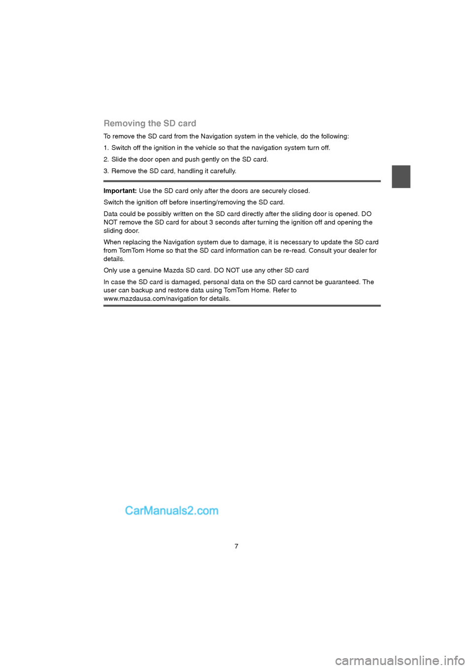 MAZDA MODEL CX-9 2015 Navigation Manual (in English) 7
Removing the SD card
To remove the SD card from the Navigation system in the vehicle, do the following:
1. Switch off the ignition in the vehicle so that the navigation system turn off.
2. Slide th MAZDA MODEL CX-9 2015 Navigation Manual (in English) 7
Removing the SD card
To remove the SD card from the Navigation system in the vehicle, do the following:
1. Switch off the ignition in the vehicle so that the navigation system turn off.
2. Slide th