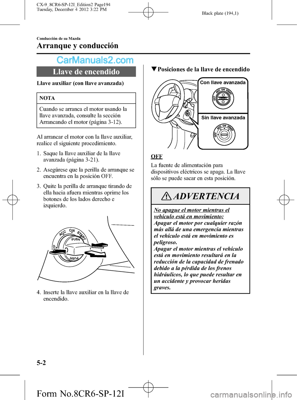 MAZDA MODEL CX-9 2015  Manual del propietario (in Spanish)  Black plate (194,1)
Llave de encendido
Llave auxiliar (con llave avanzada)
NOTA
Cuando se arranca el motor usando la
llave avanzada, consulte la sección
Arrancando el motor (página 3-12).
Al arranca