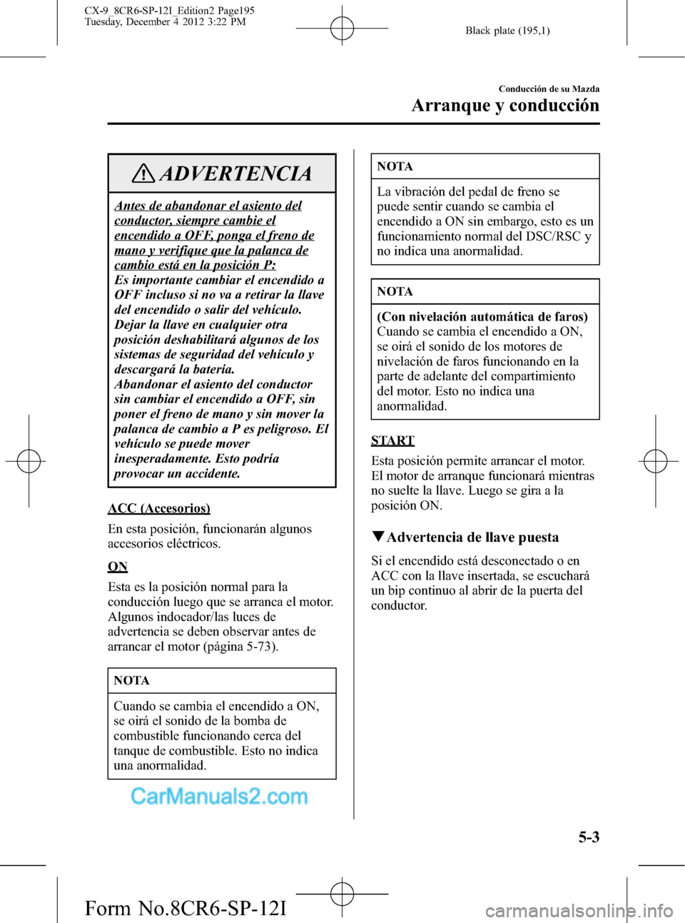 MAZDA MODEL CX-9 2015  Manual del propietario (in Spanish)  Black plate (195,1)
ADVERTENCIA
Antes de abandonar el asiento del
conductor, siempre cambie el
encendido a OFF, ponga el freno de
mano y verifique que la palanca de
cambio está en la posición P:
Es 