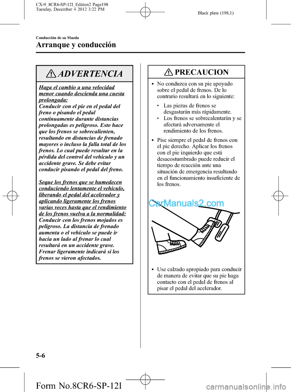 MAZDA MODEL CX-9 2015  Manual del propietario (in Spanish)  Black plate (198,1)
ADVERTENCIA
Haga el cambio a una velocidad
menor cuando descienda una cuesta
prolongada:
Conducir con el pie en el pedal del
freno o pisando el pedal
continuamente durante distanci