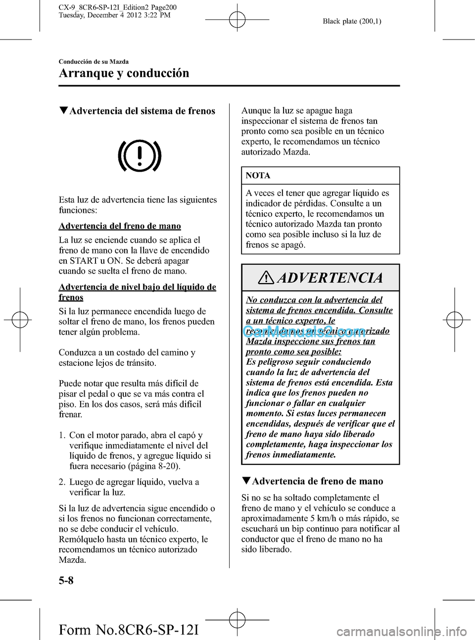 MAZDA MODEL CX-9 2015  Manual del propietario (in Spanish)  Black plate (200,1)
qAdvertencia del sistema de frenos
Esta luz de advertencia tiene las siguientes
funciones:
Advertencia del freno de mano
La luz se enciende cuando se aplica el
freno de mano con la