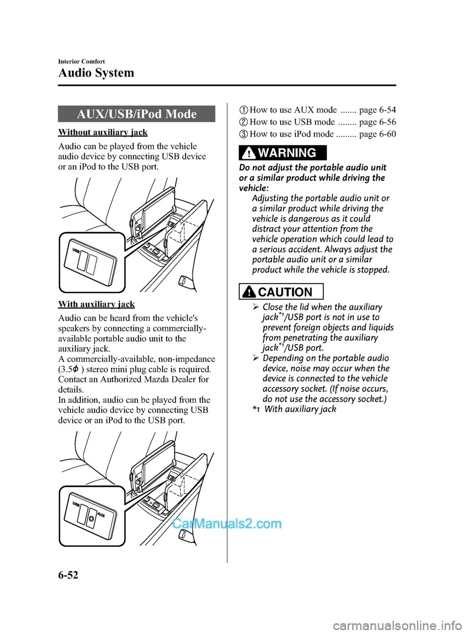 MAZDA MODEL CX-9 2014 Owners Manual (in English) Black plate (324,1)
AUX/USB/iPod Mode
Without auxiliary jack
Audio can be played from the vehicle
audio device by connecting USB device
or an iPod to the USB port.
With auxiliary jack
Audio can be hea MAZDA MODEL CX-9 2014 Owners Manual (in English) Black plate (324,1)
AUX/USB/iPod Mode
Without auxiliary jack
Audio can be played from the vehicle
audio device by connecting USB device
or an iPod to the USB port.
With auxiliary jack
Audio can be hea