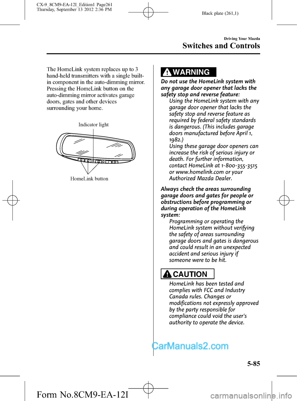 MAZDA MODEL CX-9 2013 Owners Manual (in English) Black plate (261,1)
The HomeLink system replaces up to 3
hand-held transmitters with a single built-
in component in the auto-dimming mirror.
Pressing the HomeLink button on the
auto-dimming mirror ac MAZDA MODEL CX-9 2013 Owners Manual (in English) Black plate (261,1)
The HomeLink system replaces up to 3
hand-held transmitters with a single built-
in component in the auto-dimming mirror.
Pressing the HomeLink button on the
auto-dimming mirror ac