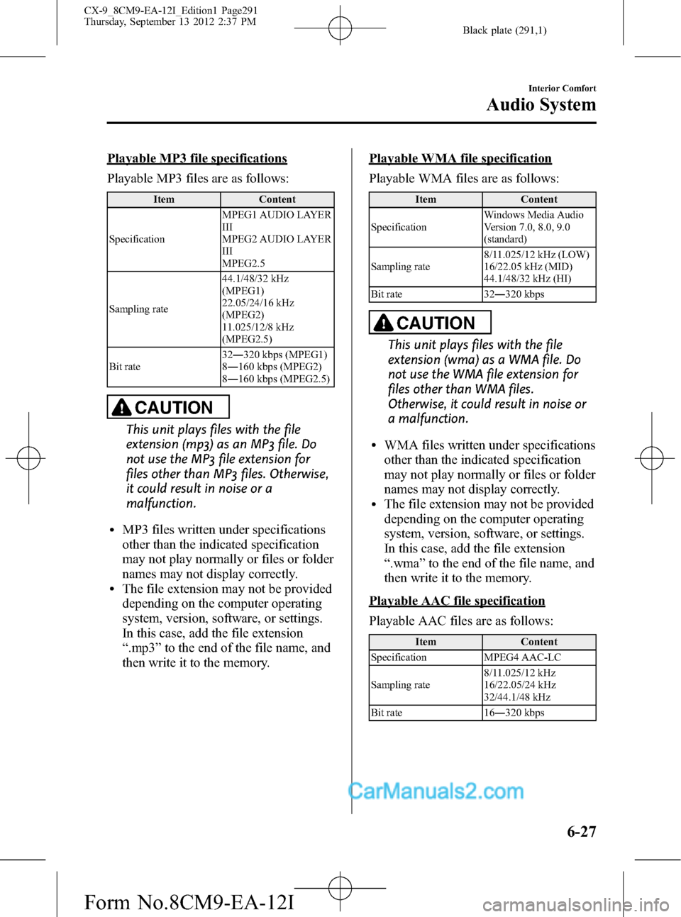 MAZDA MODEL CX-9 2013 Owners Manual (in English) Black plate (291,1)
Playable MP3 file specifications
Playable MP3 files are as follows:
Item Content
SpecificationMPEG1 AUDIO LAYER
III
MPEG2 AUDIO LAYER
III
MPEG2.5
Sampling rate44.1/48/32 kHz
(MPEG1 MAZDA MODEL CX-9 2013 Owners Manual (in English) Black plate (291,1)
Playable MP3 file specifications
Playable MP3 files are as follows:
Item Content
SpecificationMPEG1 AUDIO LAYER
III
MPEG2 AUDIO LAYER
III
MPEG2.5
Sampling rate44.1/48/32 kHz
(MPEG1