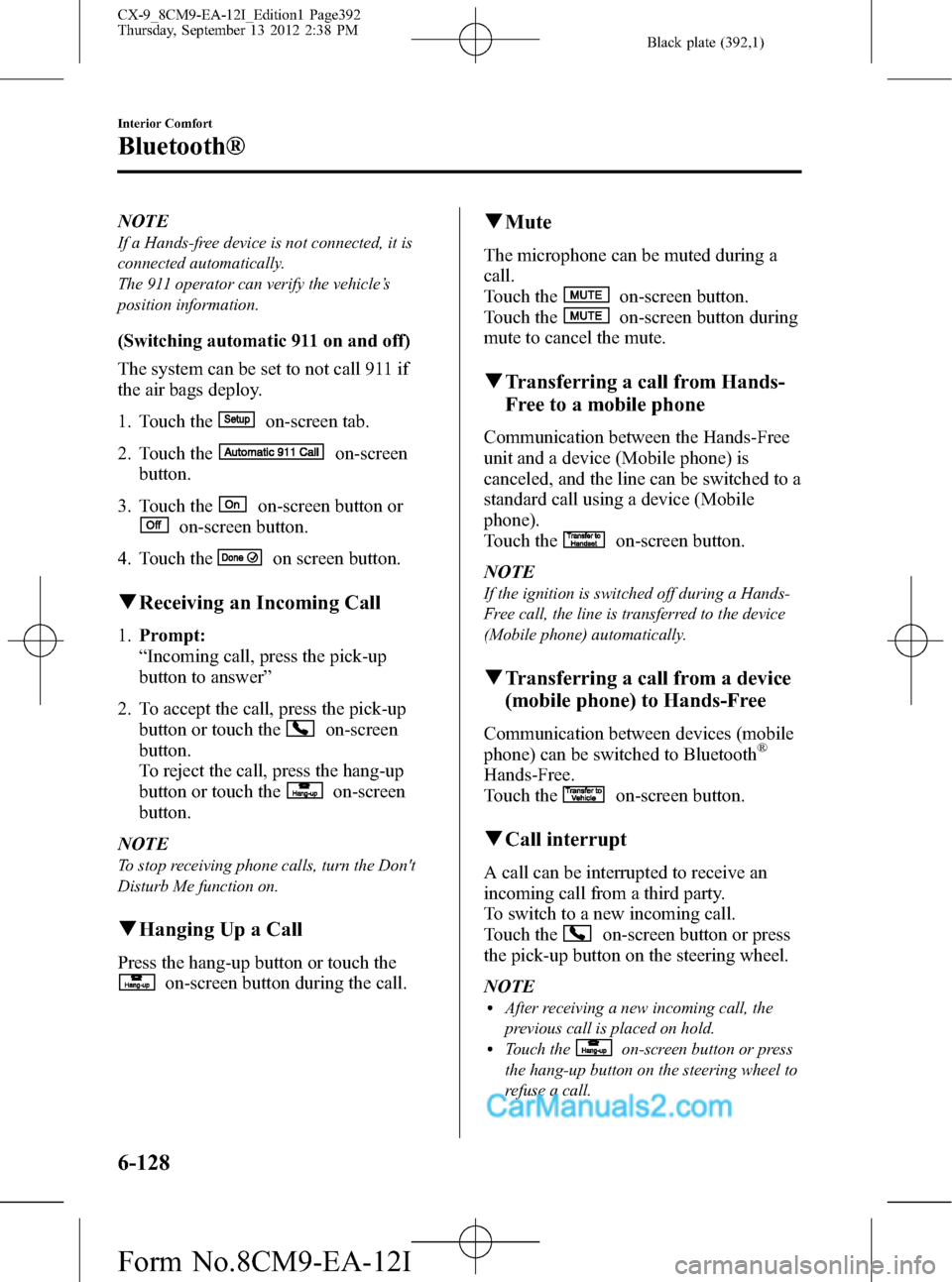 MAZDA MODEL CX-9 2013 Owners Manual (in English) Black plate (392,1)
NOTE
If a Hands-free device is not connected, it is
connected automatically.
The 911 operator can verify the vehicle’s
position information.
(Switching automatic 911 on and off)
MAZDA MODEL CX-9 2013 Owners Manual (in English) Black plate (392,1)
NOTE
If a Hands-free device is not connected, it is
connected automatically.
The 911 operator can verify the vehicle’s
position information.
(Switching automatic 911 on and off)