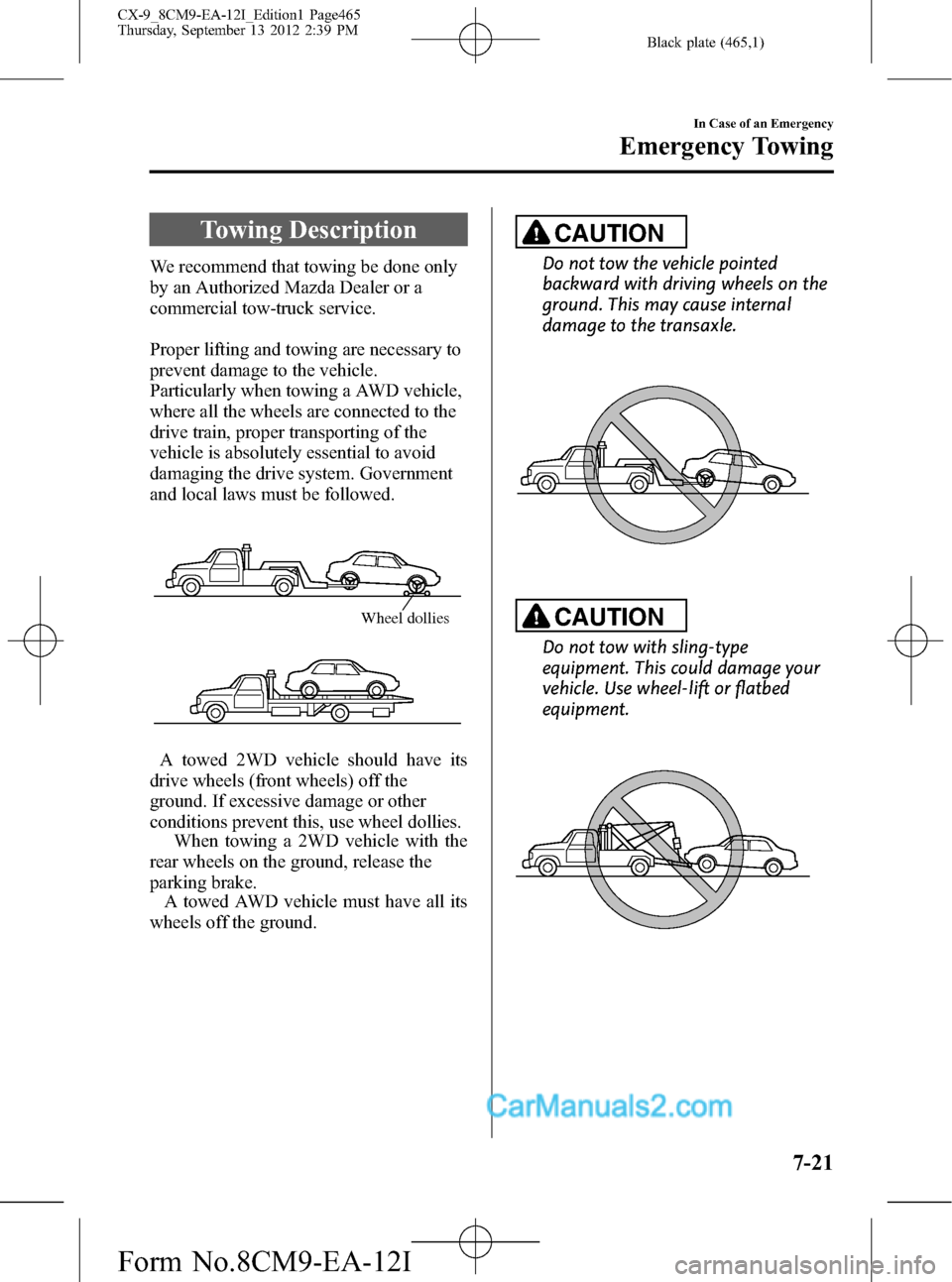 MAZDA MODEL CX-9 2013 Owners Manual (in English) Black plate (465,1)
Towing Description
We recommend that towing be done only
by an Authorized Mazda Dealer or a
commercial tow-truck service.
Proper lifting and towing are necessary to
prevent damage MAZDA MODEL CX-9 2013 Owners Manual (in English) Black plate (465,1)
Towing Description
We recommend that towing be done only
by an Authorized Mazda Dealer or a
commercial tow-truck service.
Proper lifting and towing are necessary to
prevent damage