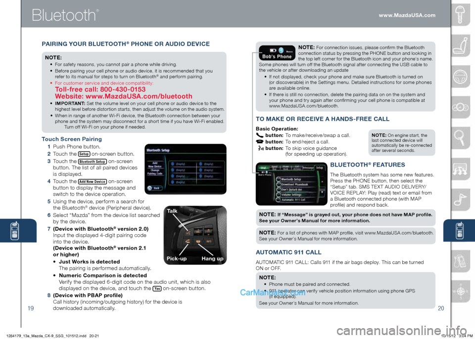 MAZDA MODEL CX-9 2013 Smart Start Guide (in English) Bluetooth
®
1920
PAiR ing YOUR BLUet OOth® PhOne OR AUD iO De ViC e
n Ote :
• For safety reasons, you cannot pair a phone while driving.
• Before pairing your cell phone or audio device, it MAZDA MODEL CX-9 2013 Smart Start Guide (in English) Bluetooth
®
1920
PAiR ing YOUR BLUet OOth® PhOne OR AUD iO De ViC e
n Ote :
• For safety reasons, you cannot pair a phone while driving.
• Before pairing your cell phone or audio device, it
