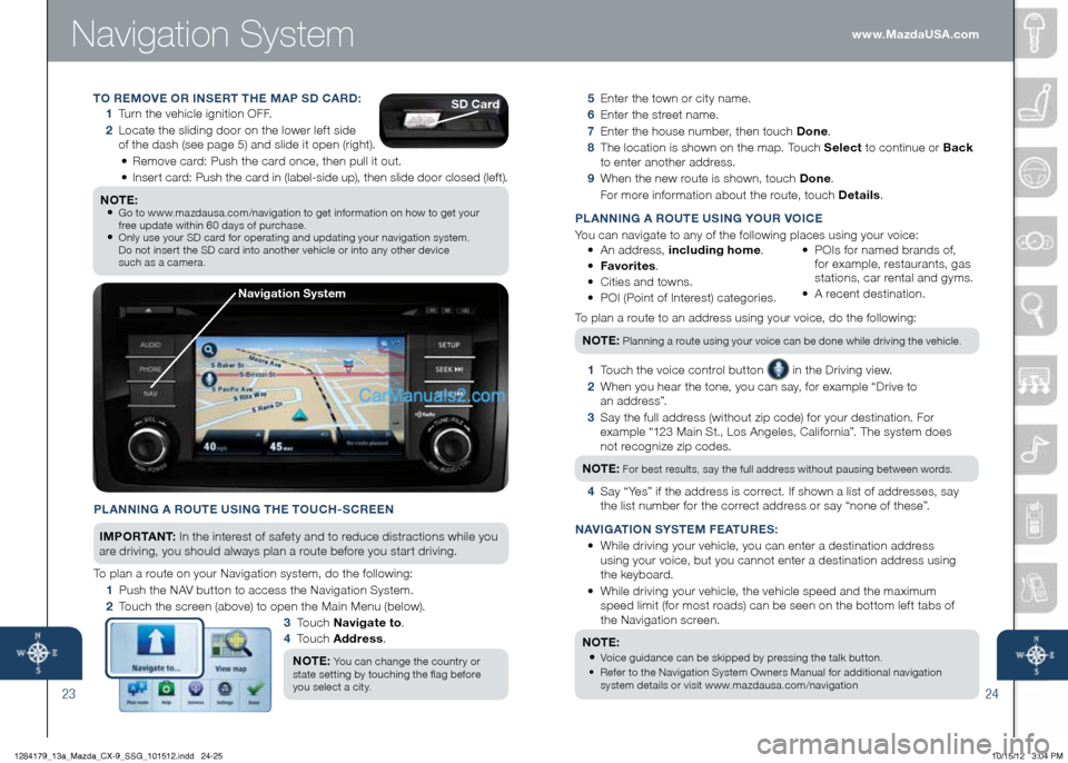 MAZDA MODEL CX-9 2013 Smart Start Guide (in English) Navigation System
2324
5 Enter the town or city name.
6 Enter the street name.
7 Enter the house number, then touch Done .
8
The location is shown on the map. Touch Select to continue or MAZDA MODEL CX-9 2013 Smart Start Guide (in English) Navigation System
2324
5 Enter the town or city name.
6 Enter the street name.
7 Enter the house number, then touch Done .
8
The location is shown on the map. Touch Select to continue or
