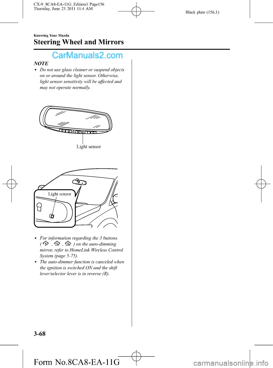 MAZDA MODEL CX-9 2012  Owners Manual (in English) Black plate (156,1)
NOTElDo not use glass cleaner or suspend objects
on or around the light sensor. Otherwise,
light sensor sensitivity will be affected and
may not operate normally.
Light sensor
Ligh