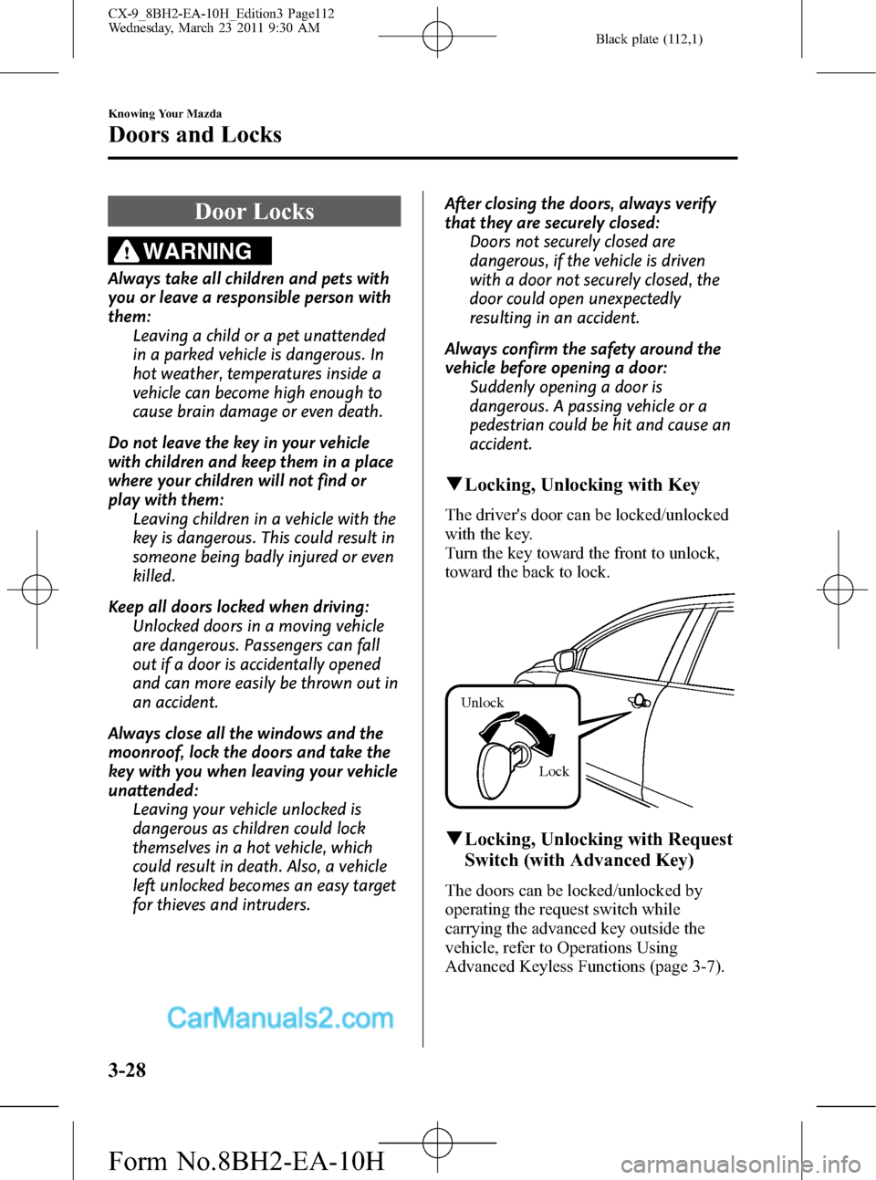 MAZDA MODEL CX-9 2011 Owners Manual (in English) Black plate (112,1)
Door Locks
WARNING
Always take all children and pets with
you or leave a responsible person with
them:
Leaving a child or a pet unattended
in a parked vehicle is dangerous. In
hot MAZDA MODEL CX-9 2011 Owners Manual (in English) Black plate (112,1)
Door Locks
WARNING
Always take all children and pets with
you or leave a responsible person with
them:
Leaving a child or a pet unattended
in a parked vehicle is dangerous. In
hot