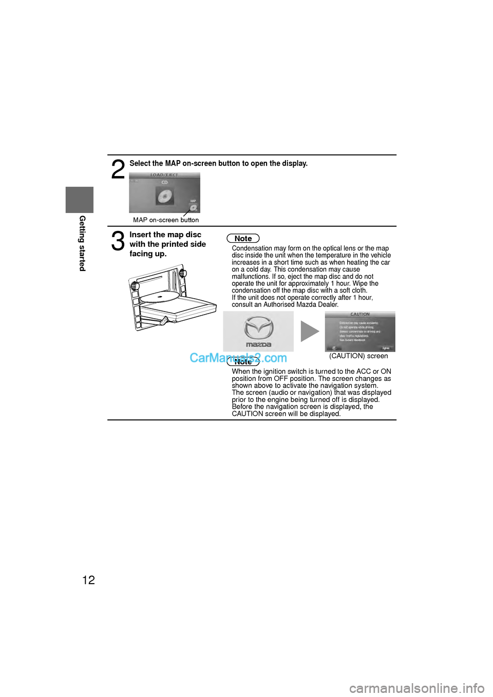 MAZDA MODEL CX-9 2010 Navigation Manual (in English) 12
RoutingAddress
Book
Getting started
2
Select the MAP on-screen button to open the display.
3
Insert the map disc
with the printed side
facing up.Note
lCondensation may form on the optical lens o MAZDA MODEL CX-9 2010 Navigation Manual (in English) 12
RoutingAddress
Book
Getting started
2
Select the MAP on-screen button to open the display.
3
Insert the map disc
with the printed side
facing up.Note
lCondensation may form on the optical lens o