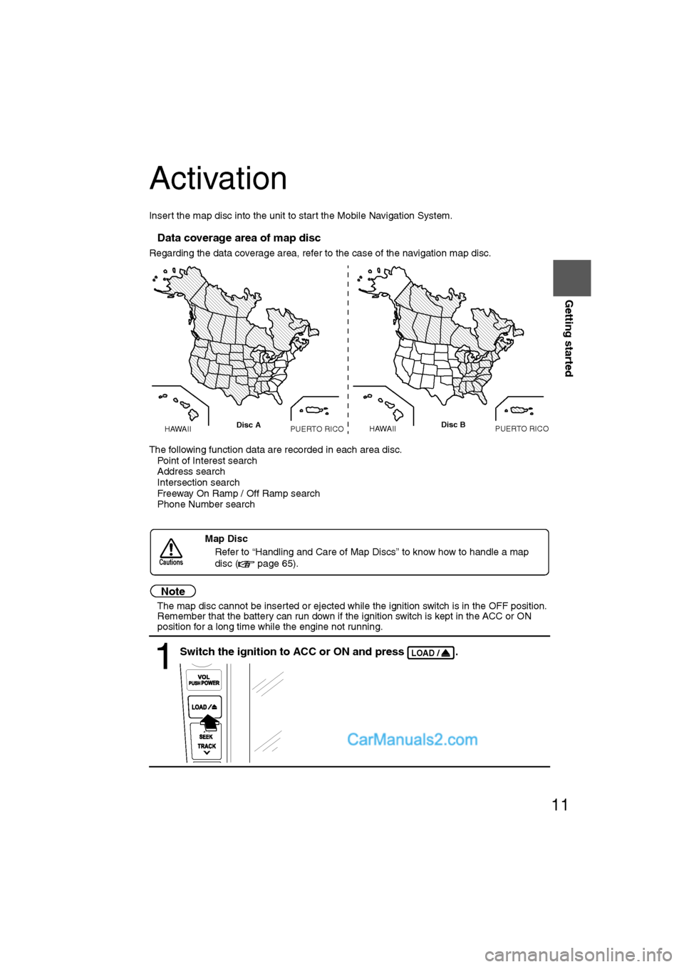 MAZDA MODEL CX-9 2009  Navigation Manual (in English) 11
Getting started
Activation
Insert the map disc into the unit to start the Mobile Navigation System.
nData coverage area of map disc
Regarding the data coverage area, refer to the case of the naviga