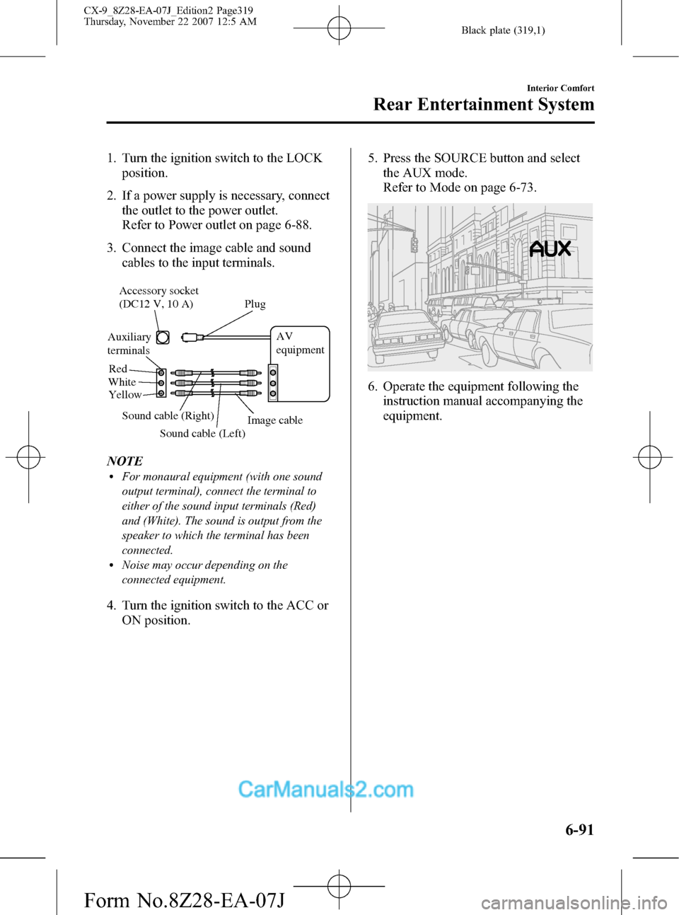 MAZDA MODEL CX-9 2008  Owners Manual (in English) Black plate (319,1)
1. Turn the ignition switch to the LOCK
position.
2. If a power supply is necessary, connect
the outlet to the power outlet.
Refer to Power outlet on page 6-88.
3. Connect the imag