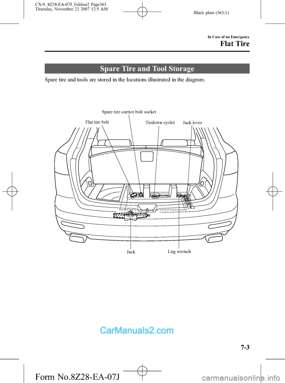 MAZDA MODEL CX-9 2008  Owners Manual (in English) Black plate (363,1)
Spare Tire and Tool Storage
Spare tire and tools are stored in the locations illustrated in the diagram.
JackJack lever
Lug wrench Tiedown eyelet
Flat tire beltSpare tire carrier b
