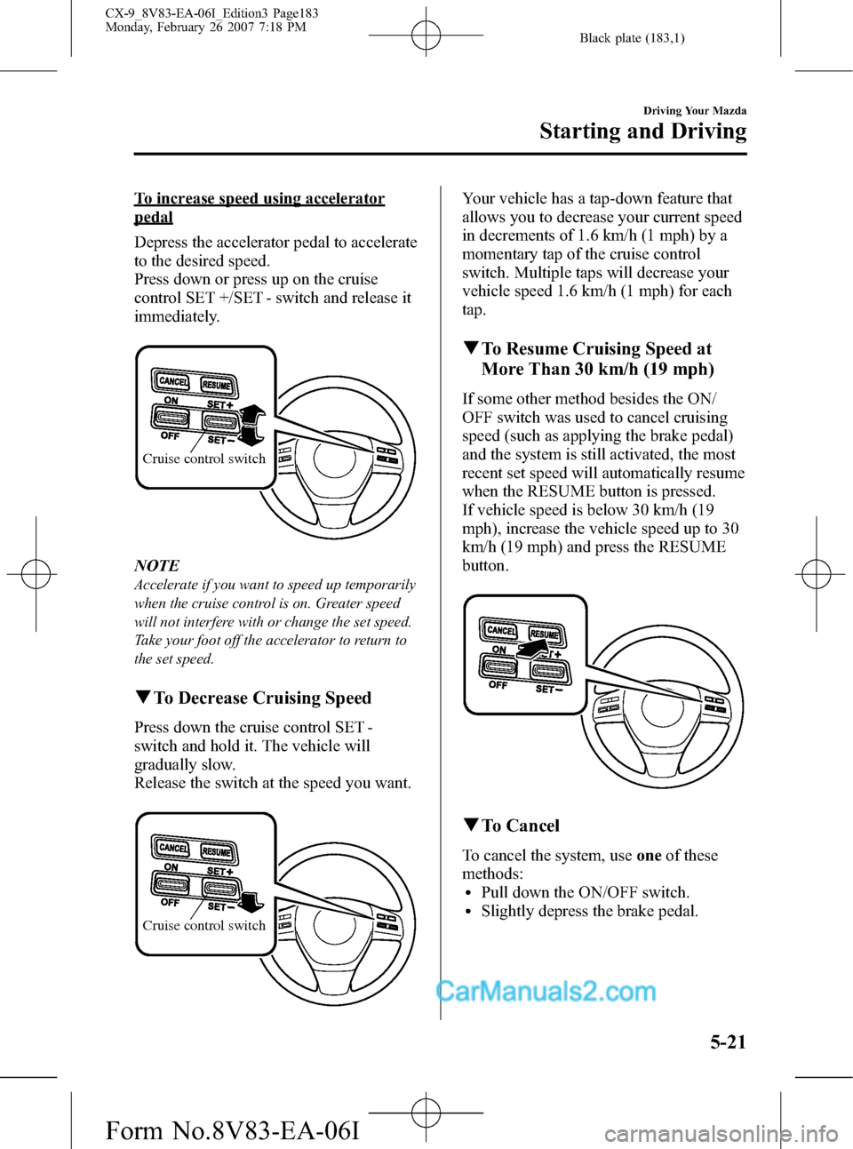 MAZDA MODEL CX-9 2007 Owners Manual (in English) Black plate (183,1)
To increase speed using accelerator
pedal
Depress the accelerator pedal to accelerate
to the desired speed.
Press down or press up on the cruise
control SET +/SET - switch and rele MAZDA MODEL CX-9 2007 Owners Manual (in English) Black plate (183,1)
To increase speed using accelerator
pedal
Depress the accelerator pedal to accelerate
to the desired speed.
Press down or press up on the cruise
control SET +/SET - switch and rele
