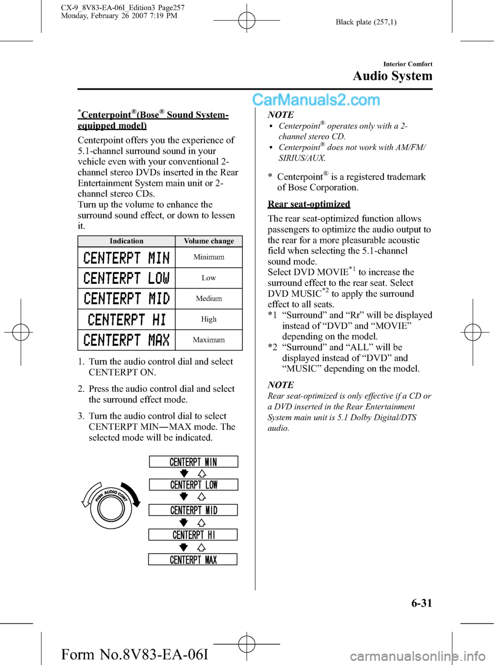 MAZDA MODEL CX-9 2007 Owners Manual (in English) Black plate (257,1)
*Centerpoint®(Bose®Sound System-
equipped model)
Centerpoint offers you the experience of
5.1-channel surround sound in your
vehicle even with your conventional 2-
channel stereo MAZDA MODEL CX-9 2007 Owners Manual (in English) Black plate (257,1)
*Centerpoint®(Bose®Sound System-
equipped model)
Centerpoint offers you the experience of
5.1-channel surround sound in your
vehicle even with your conventional 2-
channel stereo