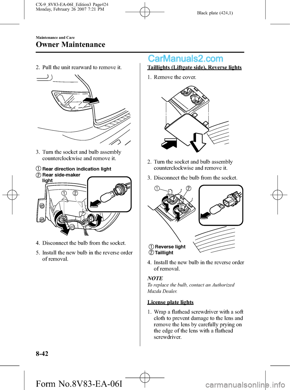 MAZDA MODEL CX-9 2007  Owners Manual (in English) Black plate (424,1)
2. Pull the unit rearward to remove it.
3. Turn the socket and bulb assembly
counterclockwise and remove it.
Rear side-maker 
light
Rear direction indication light
4. Disconnect th