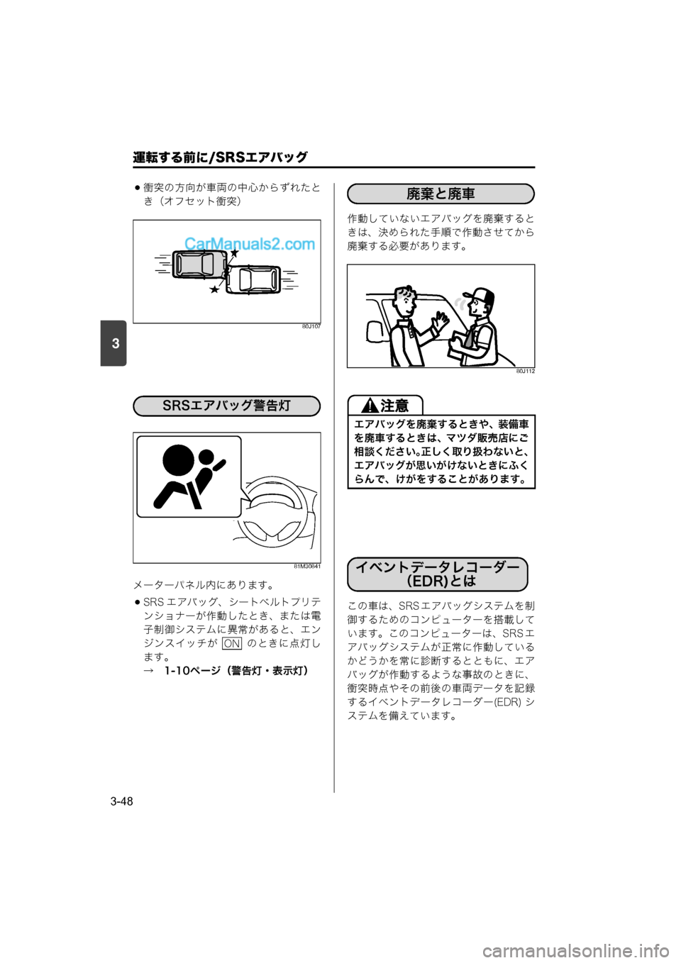 MAZDA MODEL CARROL 2015  取扱説明書 (キャロル) (in Japanese) 運転する前に/SRSエアバッグ
3-48
3
衝突の方向が車両の中心からずれたと
き（オフセット衝突）
80J107
81M30841
メーターパネル内にあります。
SRS エ