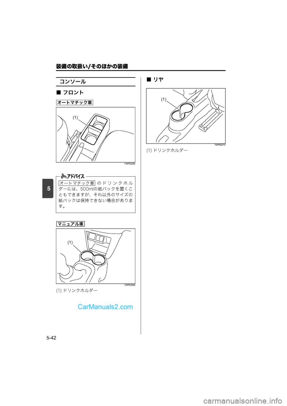 MAZDA MODEL CARROL 2015  取扱説明書 (キャロル) (in Japanese) 装備の取扱い/そのほかの装備
5-42
5
コンソール
■ フロント
74P50250
74P50260
■リヤ
74P50270
のドリンクホル
ダーには、500mlの紙パックを置くこ
ともでき