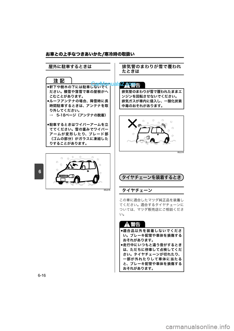 MAZDA MODEL CARROL 2015  取扱説明書 (キャロル) (in Japanese) 6
お車との上手なつきあいかた/寒冷時の取扱い
6-16
屋外に駐車するときは
80J315
排気管のまわりが雪で覆われ
たときは
80J316
タイヤチェーン
この車