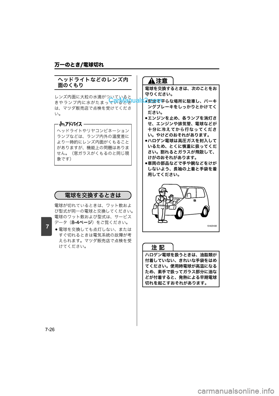 MAZDA MODEL CARROL 2015  取扱説明書 (キャロル) (in Japanese) 7
万一のとき/電球切れ
7-26
ヘッドライトなどのレンズ内
面のくもり
レンズ内面に大粒の水滴がついていると
きやランプ内に水がたまっているとき
