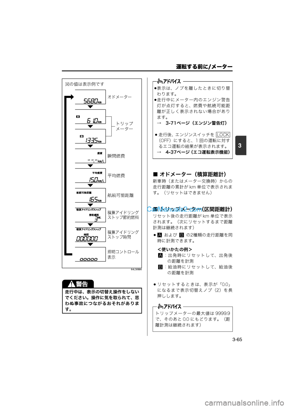 MAZDA MODEL CARROL 2013  取扱説明書 (キャロル) (in Japanese) 運転する前に/メーター
3-65
3
64L30890
■ オドメーター（積算距離計）
新車時（またはメーター交換時）からの
走行距離の累計が km 単位で表示されま