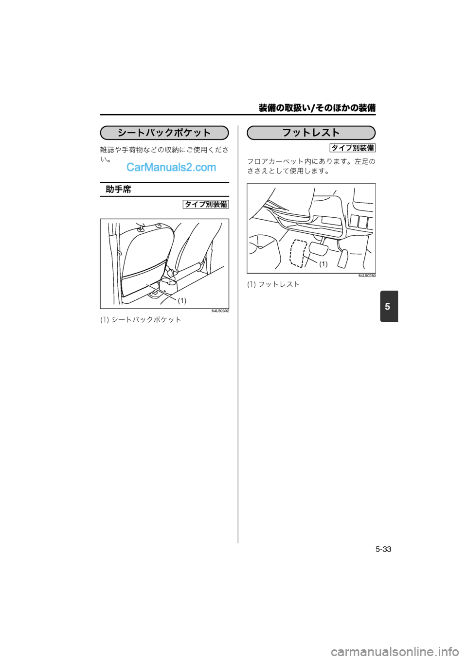 MAZDA MODEL CARROL 2013  取扱説明書 (キャロル) (in Japanese) 装備の取扱い/そのほかの装備
5-33
5
雑誌や手荷物などの収納にご使用くださ
い。
助手席
64L50302
フロアカーペット内にあります。左足の
ささえとし