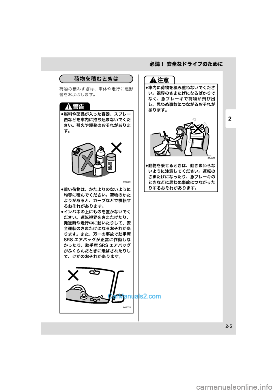 MAZDA MODEL CARROL 2013  取扱説明書 (キャロル) (in Japanese) 2
必読！ 安全なドライブのために
2-5
荷物の積みすぎは、車体や走行に悪影
響をおよぼします。
燃料や薬品が入った容器、スプレー
缶などを車内